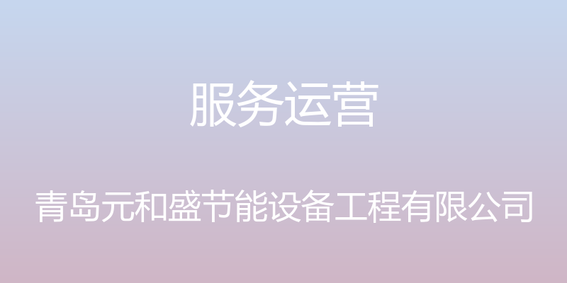 服务运营 - 青岛元和盛节能设备工程有限公司