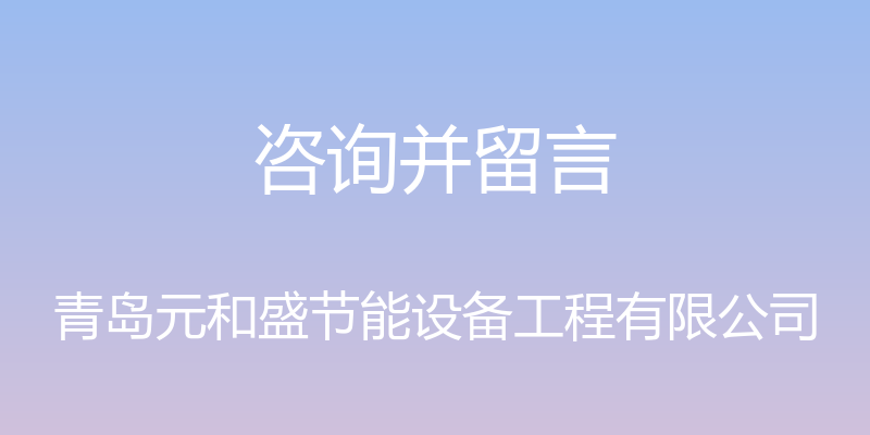 咨询并留言 - 青岛元和盛节能设备工程有限公司